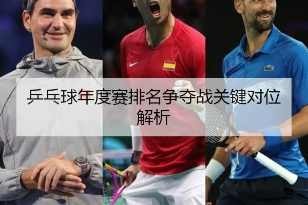 乒乓球年度赛排名争夺战关键对位解析